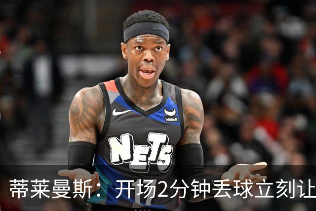 蒂莱曼斯：开场2分钟丢球立刻让我们陷入被动，球队像一盘散沙